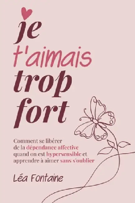 Je t'aimais trop fort: Comment se libérer de la dépendance affective quand on est hypersensible et apprendre à aimer sans s'oublier by Éditions Lumière Claire, Léa Fontaine