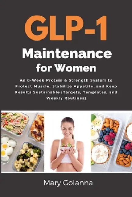 GLP-1 Maintenance for Women: An 8-Week Protein & Strength System to Protect Muscle, Stabilize Appetite, and Keep Results Sustainable (Targets, Templat by Mary Golanna