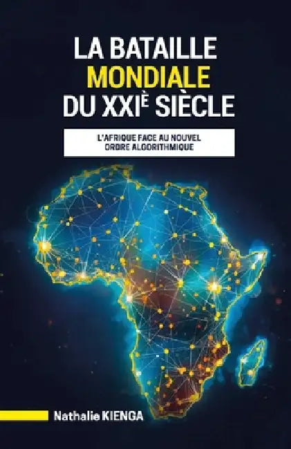 LA BATAILLE MONDIALE DU XXIe SIÈCLE: L'Afrique face au nouvel ordre algorithmique by Nathalie Kienga