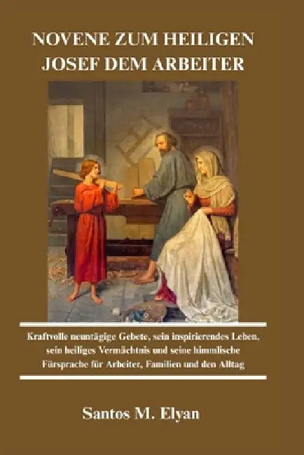 Novene Zum Heiligen Josef Dem Arbeiter: Kraftvolle neuntägige Gebete, sein inspirierendes Leben, sein heiliges Vermächtnis und seine himmlische Fürspr by Santos M. Elyan
