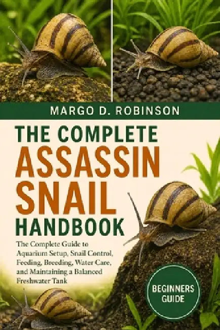The Complete Assassin Snail Handbook: The Complete Guide to Aquarium Setup, Snail Control, Feeding, Breeding, Water Care, and Maintaining a Balanced F by Margo D. Robinson