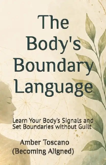 The Body's Boundary Language: Learn Your Body's Signals and Set Boundaries without Guilt by Amber Toscano (Becoming Aligned)