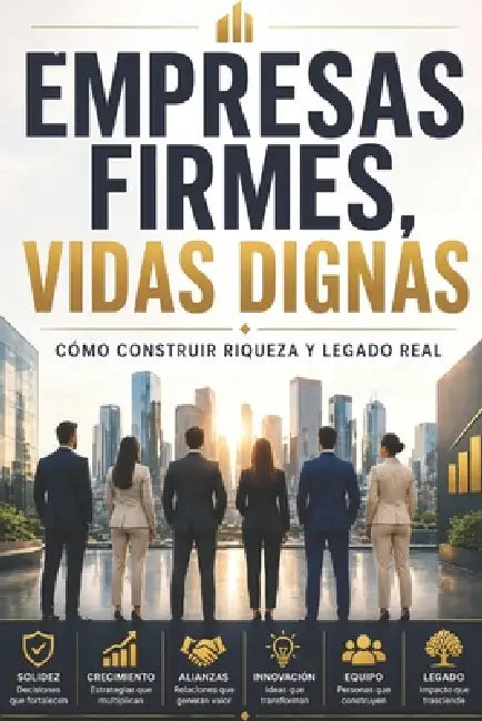 Empresas Firmes Vidas Dignas: Cómo construir riqueza y un legado real by Eduardo Navarro Delgado