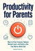 Productivity for Parents: How to Stay Focused, Reduce Mental Load, and Build a Life That Works With Kids by Maksym Zakharko