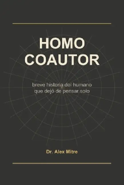 Homo Coautor: breve historia del humano que dejó de pensar solo by Alex Mitre