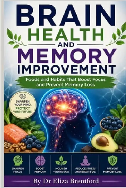Brain Health and Memory Movement: Foods and Habits That Boost Focus and Prevent Memory Loss by Eliza Brentford