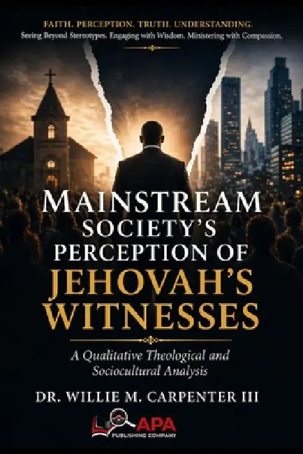 Mainstream Society's Perception of Jehovah's Witnesses: A Qualitative Theological and Sociocultural Analysis by III Carpenter Willie M.