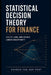 Statistical Decision Theory for Finance: Utility, Loss, and Choice Under Uncertainty: A Comprehensive Guide by Alice Schwartz, Hayden Van Der Post