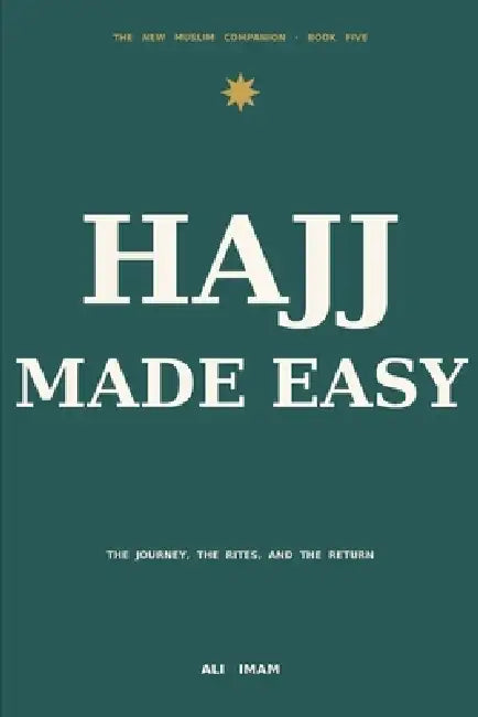 Hajj Made Easy: A New Muslim's Guide to the Pilgrimage - the Journey, the Rites, and the Return by Ali Imam