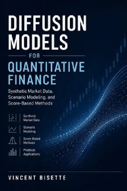 Diffusion Models for Quantitative Finance: Synthetic Market Data, Scenario Modeling, and Score-Based Methods: A Comprehensive Guide by Alice Schwartz, James Preston, Vincent Bisette