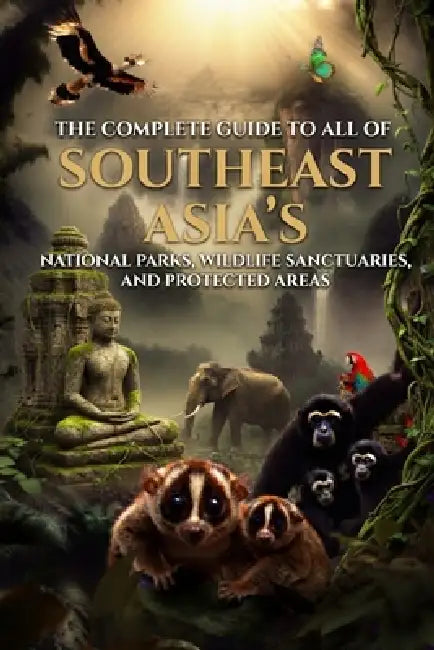 The Complete Guide to All Southeast Asia's National Parks, Wildlife Sanctuaries, and Protected Areas by Ryan Trapp