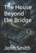 The House Beyond the Bridge by John Smith