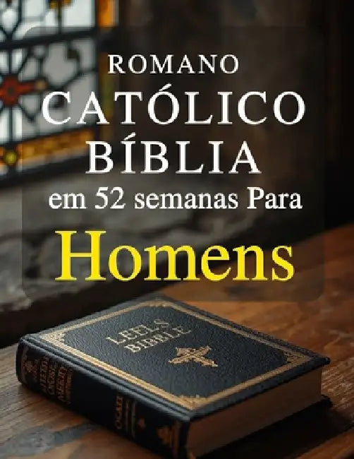 Romano Católico Bíblia em 52 semanas Para Homens: Um plano anual para desenvolver caráter, liderar com integridade e dominar a disciplina espiritual p by Dalmace Bousquet