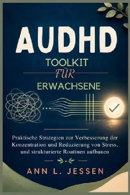 AuDHD Toolkit für Erwachsene: Praktische Strategien zur Verbesserung der Konzentration und Reduzierung von Stress, und strukturierte Routinen aufbauen by Ann L. Jessen