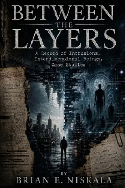 Between the Layers: A Record of Intrusions, Interdimensional Beings, Case Studies by Brian E. Niskala