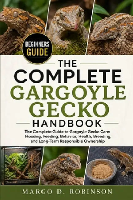 The Complete Gargoyle Gecko Handbook: The Complete Guide to Gargoyle Gecko Care: Housing, Feeding, Behavior, Health, Breeding, and Long-Term Responsib by Margo D. Robinson