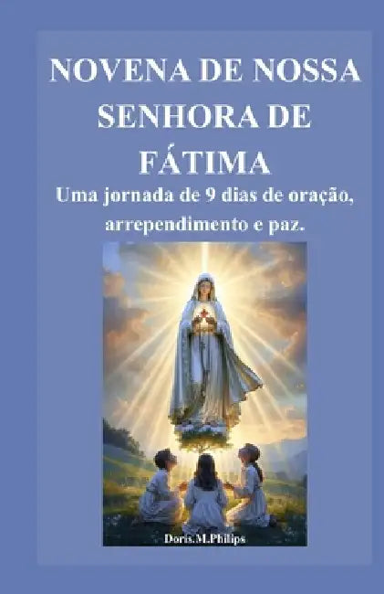 Novena de Nossa Senhora de Fátima: Uma jornada de 9 dias de oração, arrependimento e paz. by Doris M. Philips