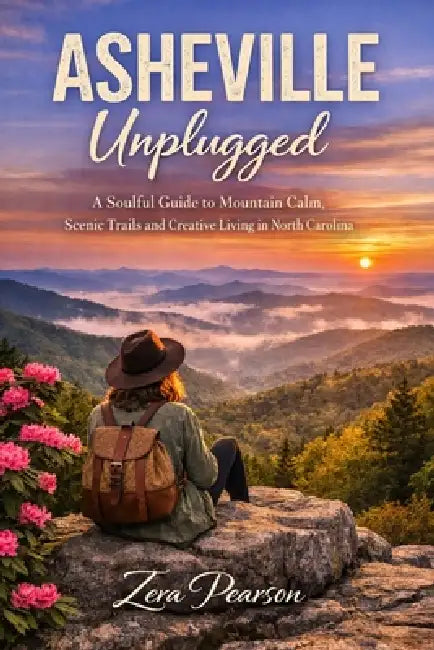 Asheville Unplugged: A Soulful Guide to Mountain Calm Scenic Trails and Creative Living in North Carolina by Zera Pearson
