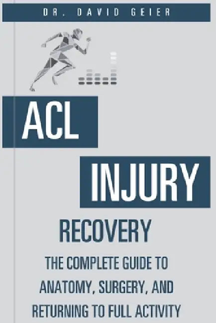 ACL Injury Recovery: The Complete Guide to Anatomy, Surgery, and Returning to Full Activity by David Geier