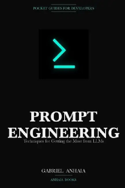 Prompt Engineering Pocket Guide: Techniques for Getting the Most from LLMs by Gabriel Anhaia