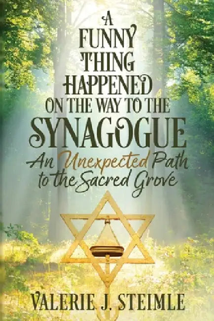 A Funny Thing Happened on the Way to the Synagogue: An Unexpected Path to the Sacred Grove by Valerie J. Steimle