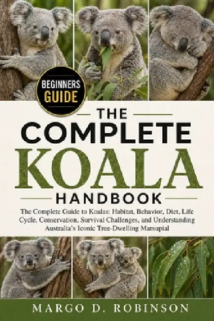 The Complete Koala Handbook: The Complete Guide to Koalas: Habitat, Behavior, Diet, Life Cycle, Conservation, Survival Challenges, and Understanding A by Margo D. Robinson