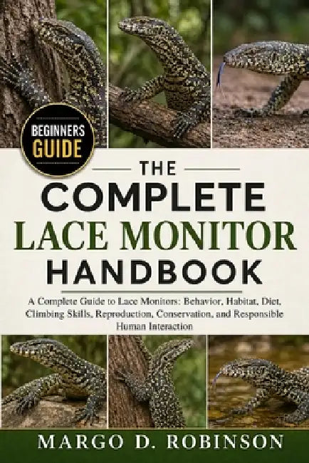 The Complete Lace Monitor Handbook: A Complete Guide to Lace Monitors: Behavior, Habitat, Diet, Climbing Skills, Reproduction, Conservation, and Respo by Margo D. Robinson