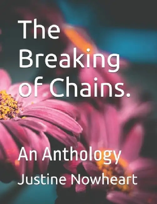 The Breaking of Chains.: An Anthology by Justine Nowheart