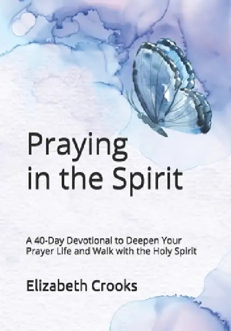 Praying in the Spirit: A 40-Day Devotional to Deepen Your Prayer Life and Walk with the Holy Spirit by Elizabeth Crooks