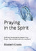 Praying in the Spirit: A 40-Day Devotional to Deepen Your Prayer Life and Walk with the Holy Spirit by Elizabeth Crooks