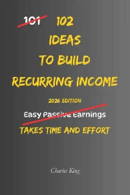 102 Ideas To Build Recurring Income: No Easy Income. No Instant Results. Simple Everyday Ideas To Create Ongoing Earnings, Structure What You Do, and by Charles King