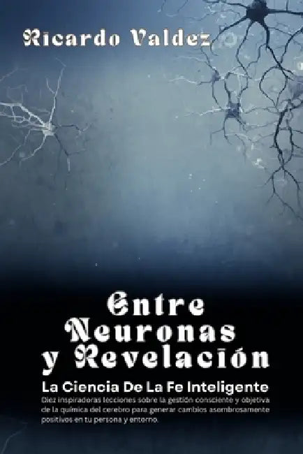 Entre Neuronas Y Revelación: La Ciencia de Una Fe Inteligente by Ricardo Valdez
