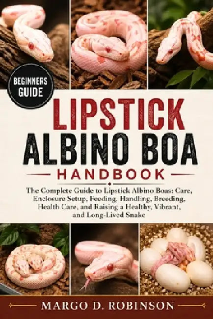 Lipstick Albino Boa Handbook: The Complete Guide to Lipstick Albino Boas: Care, Enclosure Setup, Feeding, Handling, Breeding, Health Care, and Raising by Margo D. Robinson