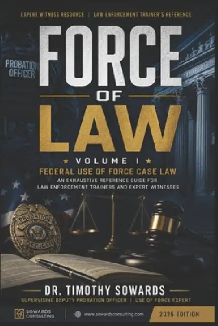 Force of Law: Volume I: Federal Use of Force Case Law An Exhaustive Reference Guide for Law Enforcement Trainers and Expert Witnesses by Timothy Sowards