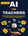 AI For Teachers (New Edition): Step-by-Step AI Guide to Plan Lessons Fast, Grade Smarter & Engage Every Student to Save Time, Reduce Stress & Teach Mo by Michael Lee