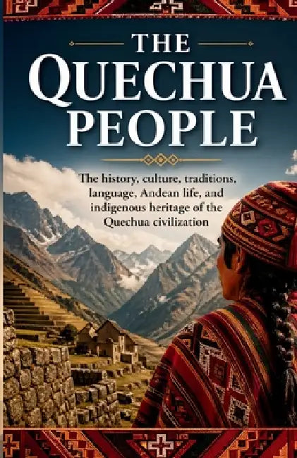 The Quechua People: The history, culture, traditions, language, Andean life, and indigenous heritage of the Quechua civilization by Nibras K. Zmimou