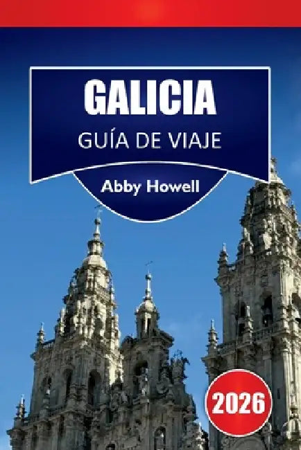 Galicia Guía de Viaje 2026: Descubre las principales atracciones: A Coruña, Santiago, Rías Baixasy paisajes interiores con aspectos culturales y itine by Abby Howell