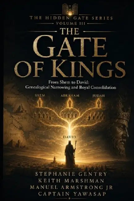 The Gate of Kings: From Shem to David: Genealogical Narrowing and Royal Consolidation by Keith Marshman, Jr. Armstrong Manuel, Captain Yawasap