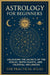 Astrology for Beginners: Unlocking the Secrets of the Zodiac, Birth Charts, and Celestial Influences by The Practical Atlas