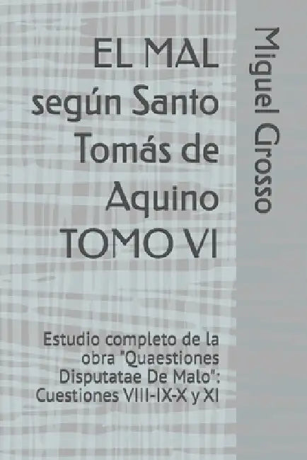 EL MAL según Santo Tomás de Aquino TOMO VI: Estudio completo de la obra "Quaestiones Disputatae De Malo" Cuestiones VIII-IX-X y XI by Miguel Grosso