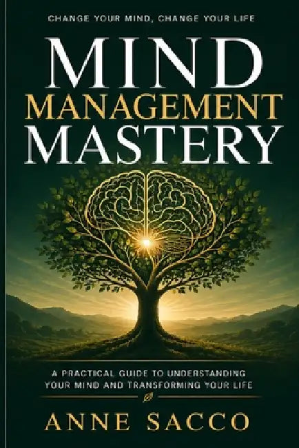 Mind Management Mastery: Change your mind, Change your life by Anne Sacco