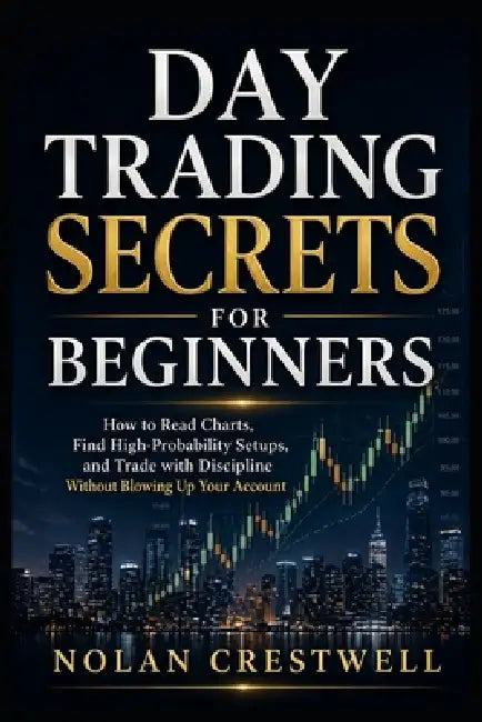 Day Trading Secrets for Beginners: How to Read Charts, Find High-Probability Setups, and Trade with Discipline Without Blowing Up Your Account by Nolan Crestwell