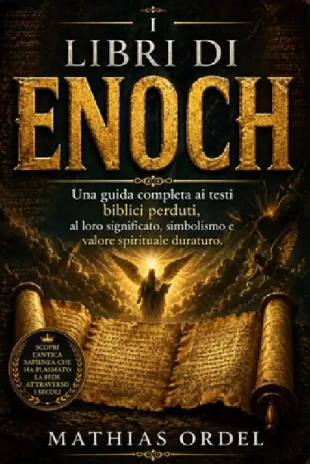 I Libri Di Enoch: Una guida completa ai testi biblici perduti, al loro significato, simbolismo e valore spirituale duraturo. by Mathias Ordel