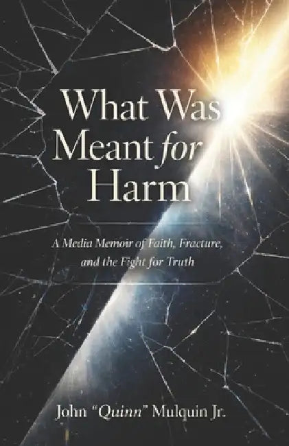What Was Meant for Harm: A Media Memoir of Faith, Fracture, and the Fight for Truth by Rebekah Mulquin, Jr. Mulquin John Quinn