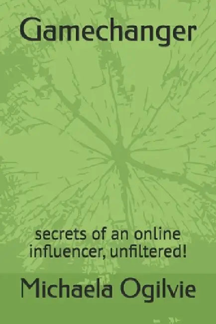 Gamechanger: secrets of an online influencer, unfiltered! by Michaela Ogilvie