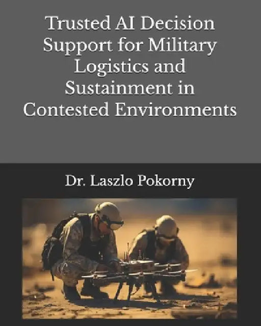 Trusted AI Decision Support for Military Logistics and Sustainment in Contested Environments by Laszlo Pokorny