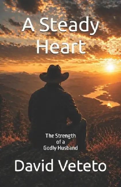 A steady Heart: The Strength of a Godly Husband by David R. Veteto