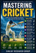 Mastering Cricket: Comprehensive guide to technique, tactics, training, and cricket culture for players and coaches by Sanjay Mandavi