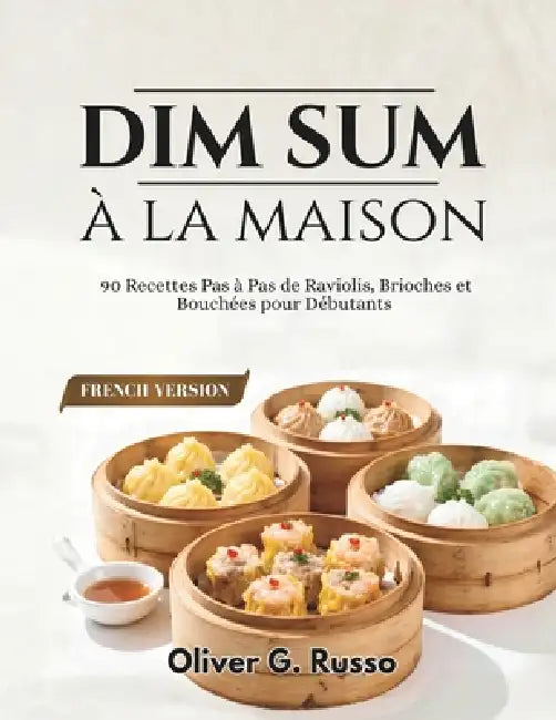 Dim Sum à la maison: 90 Recettes Pas à Pas de Raviolis, Brioches et Bouchées pour Débutants by Oliver G. Russo