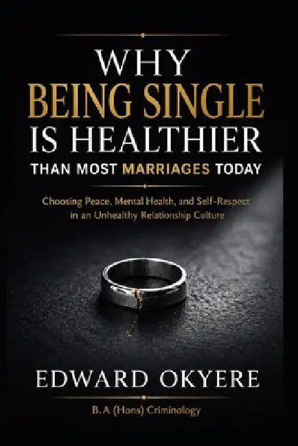 Why Being Single Is Healthier Than Most Marriages Today: Choosing Peace, Mental Health, and Self-Respect in a Modern Relationship Culture by Edward Okyere